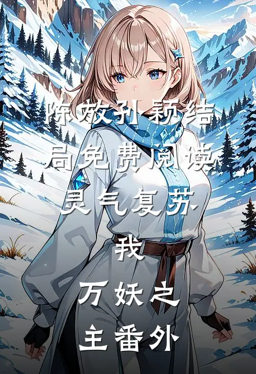 陈放孙颖结局免费阅读灵气复苏：我，万妖之主番外