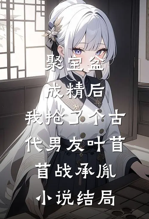 聚宝盆成精后，我抢了个古代男友叶苜苜战承胤小说结局