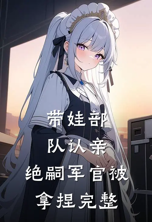 带娃部队认亲，绝嗣军官被拿捏完整
