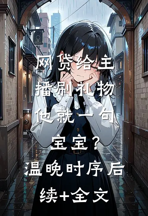 网贷给主播刷礼物，他就一句宝宝？温晚时序后续+全文