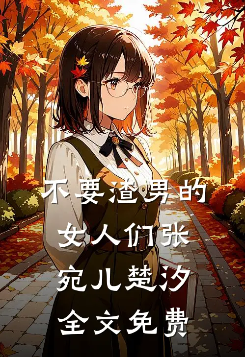 不要渣男的女人们张宛儿楚汐全文免费