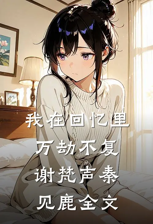 我在回忆里万劫不复谢梵声秦见鹿全文