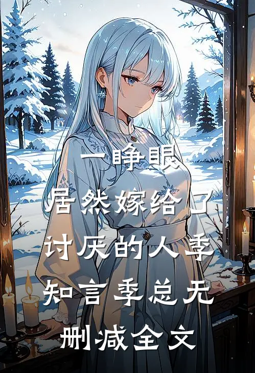 一睁眼，居然嫁给了讨厌的人季知言季总无删减全文