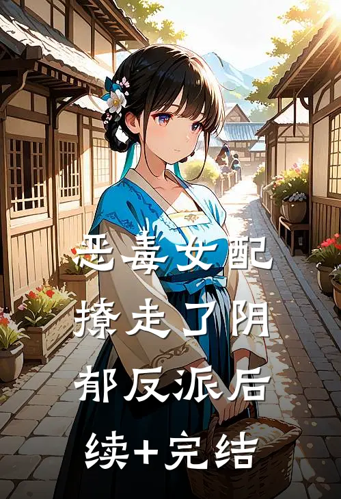 恶毒女配撩走了阴郁反派后续+完结