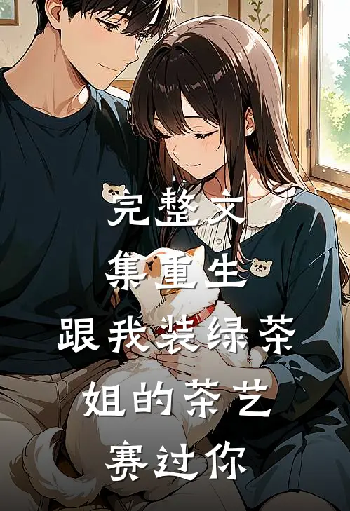 完整文集重生：跟我装绿茶，姐的茶艺赛过你