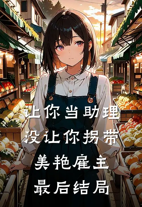 让你当助理，没让你拐带美艳雇主最后结局