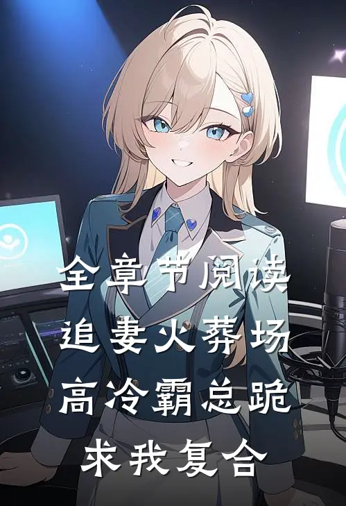 全章节阅读追妻火葬场:高冷霸总跪求我复合