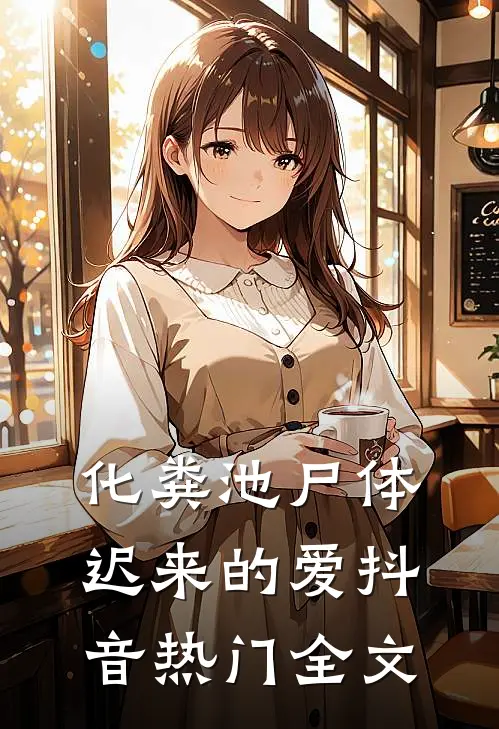 化粪池尸体迟来的爱抖音热门全文
