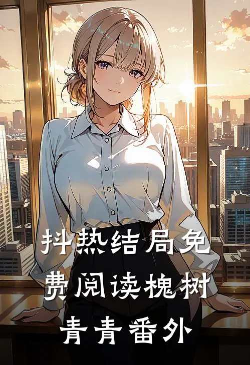 抖热结局免费阅读槐树青青番外