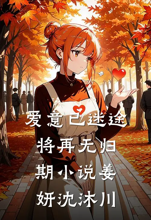 爱意已迷途，将再无归期小说姜妍沈沐川