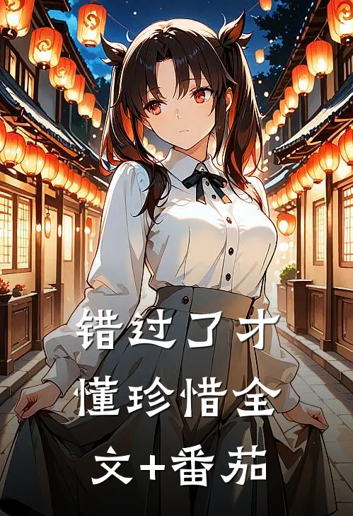 错过了才懂珍惜全文+番茄