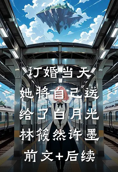 订婚当天，她将自己送给了白月光林筱然许墨前文+后续