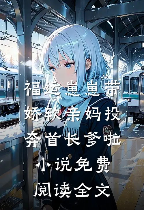 福运崽崽带娇软亲妈投奔首长爹啦小说免费阅读全文