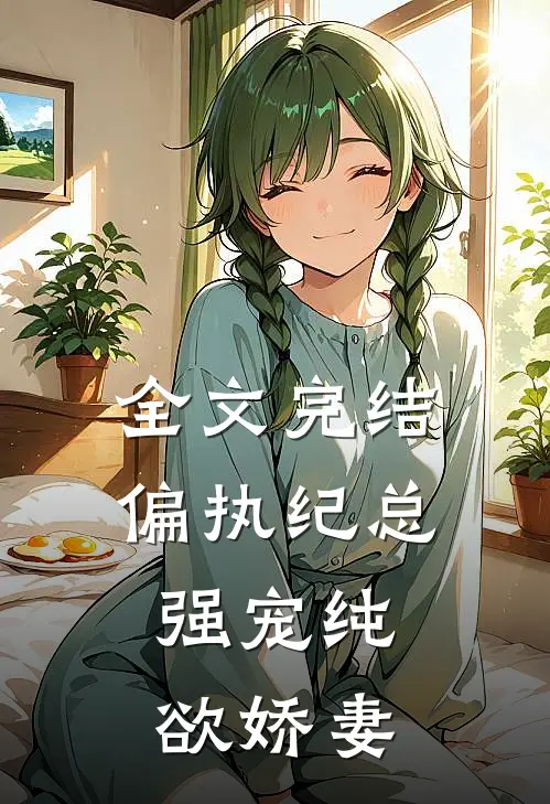 全文完结偏执纪总,强宠纯欲娇妻免费阅读