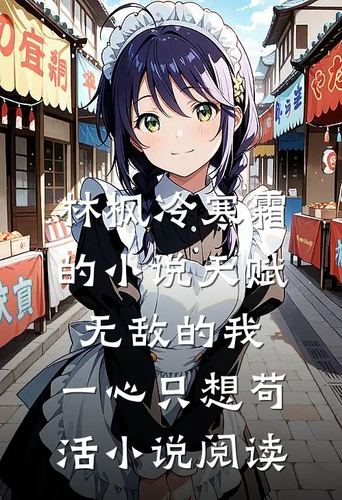 林枫冷寒霜的小说天赋无敌的我，一心只想苟活小说阅读