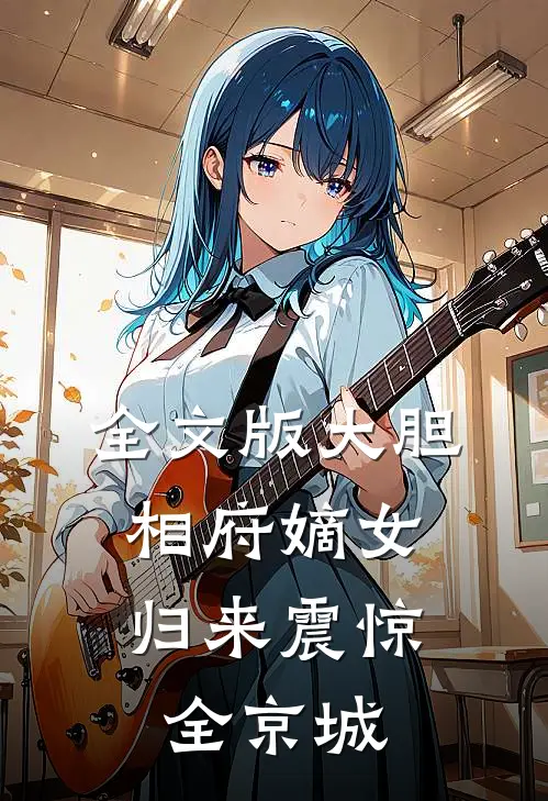 全文版大胆相府嫡女，归来震惊全京城