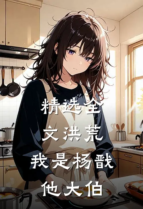 精选全文洪荒：我是杨戬他大伯