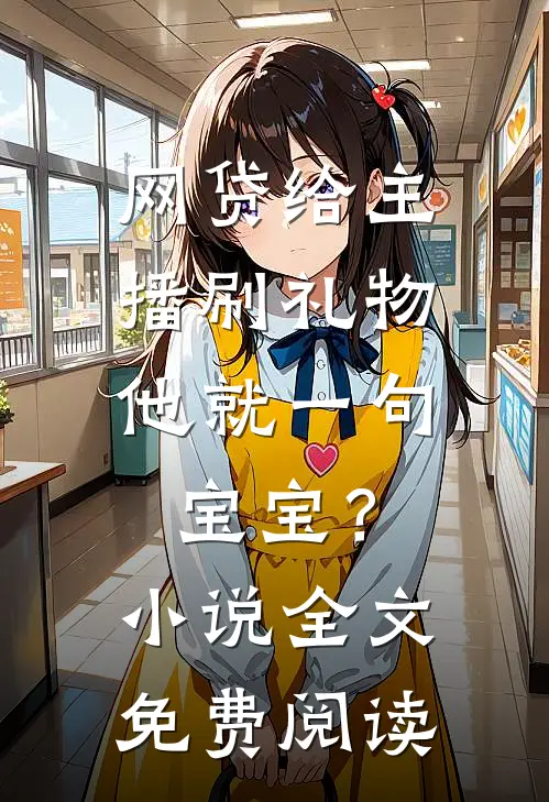 网贷给主播刷礼物，他就一句宝宝？小说全文免费阅读