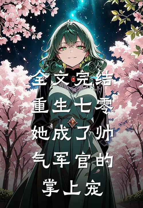 全文完结重生七零,她成了帅气军官的掌上宠妃