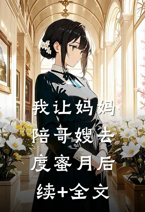 我让妈妈陪哥嫂去度蜜月后续+全文
