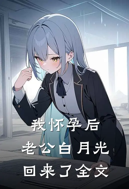 我怀孕后，老公白月光回来了全文