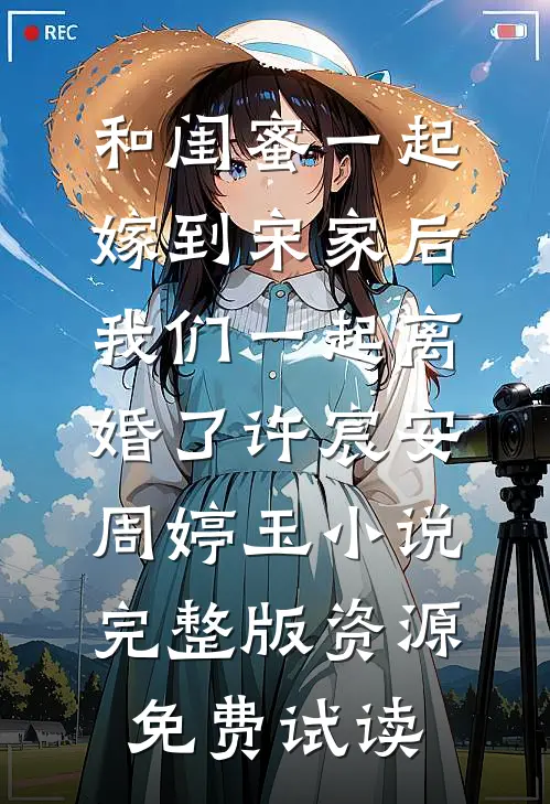 和闺蜜一起嫁到宋家后，我们一起离婚了许宸安周婷玉小说完整版资源免费试读