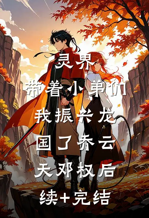 灵界：带着小弟们，我振兴龙国了乔云天邓权后续+完结