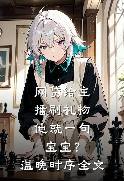 网贷给主播刷礼物，他就一句宝宝？温晚时序全文