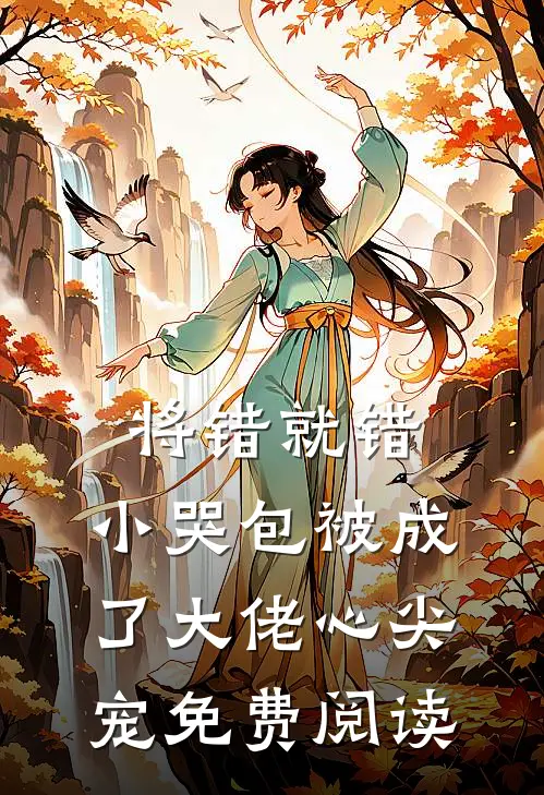 将错就错：小哭包被成了大佬心尖宠免费阅读