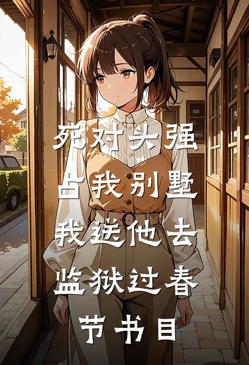 死对头强占我别墅，我送他去监狱过春节书目