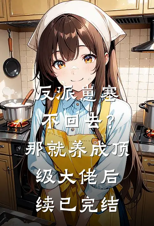 反派崽塞不回去？那就养成顶级大佬后续已完结