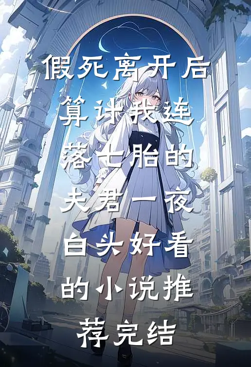假死离开后，算计我连落七胎的夫君一夜白头好看的小说推荐完结
