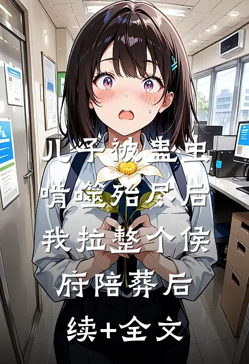 儿子被蛊虫啃噬殆尽后，我拉整个侯府陪葬后续+全文