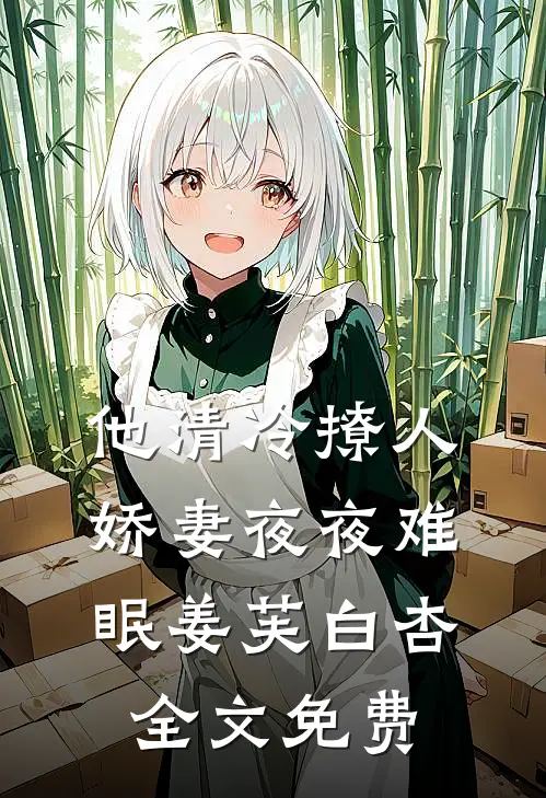 他清冷撩人，娇妻夜夜难眠姜芙白杏全文免费