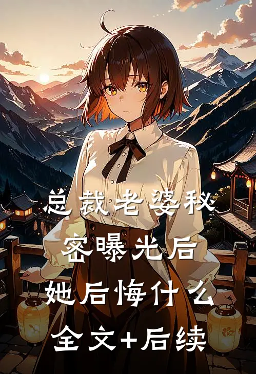 总裁老婆秘密曝光后，她后悔什么全文+后续