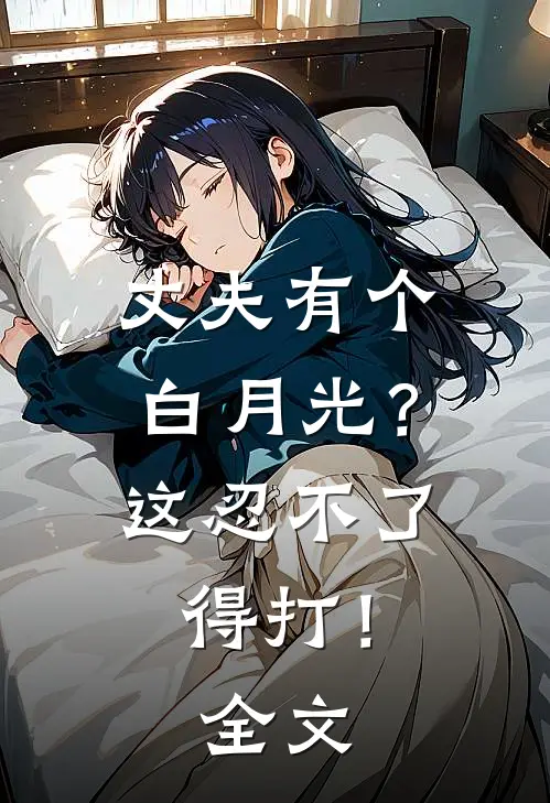 丈夫有个白月光？这忍不了，得打！全文