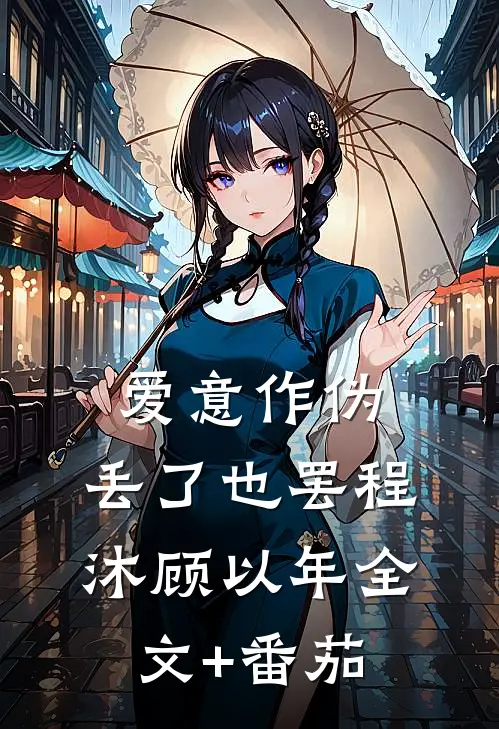 爱意作伪，丢了也罢程沐顾以年全文+番茄