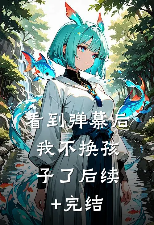 看到弹幕后，我不换孩子了后续+完结