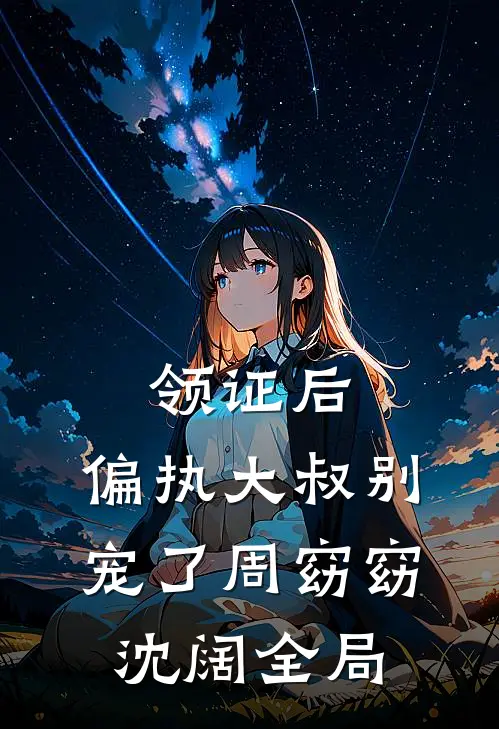 领证后，偏执大叔别宠了周窈窈沈阔全局