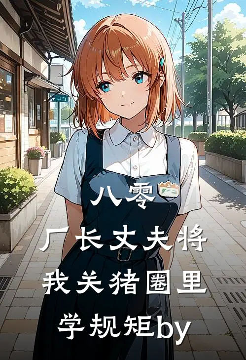 八零，厂长丈夫将我关猪圈里学规矩by