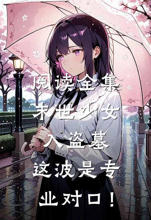阅读全集末世少女入盗墓，这波是专业对口！