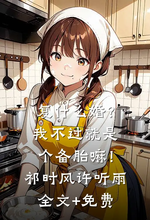 复什么婚？我不过就是个备胎嘛！祁时风许听雨全文+免费