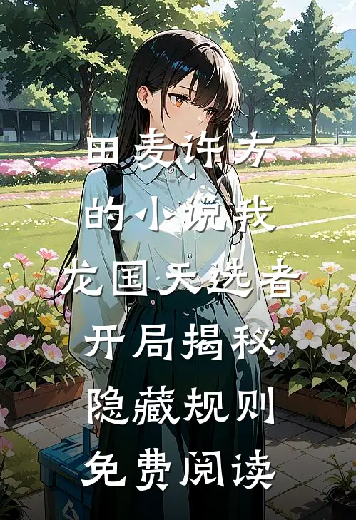 田麦许方的小说我，龙国天选者，开局揭秘隐藏规则免费阅读