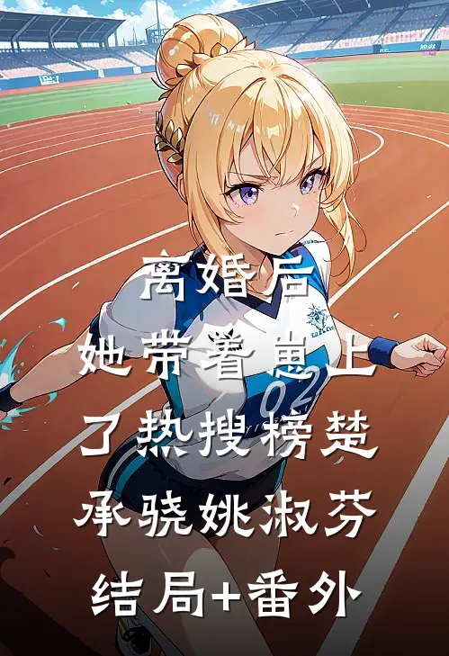 离婚后，她带着崽上了热搜榜楚承骁姚淑芬结局+番外