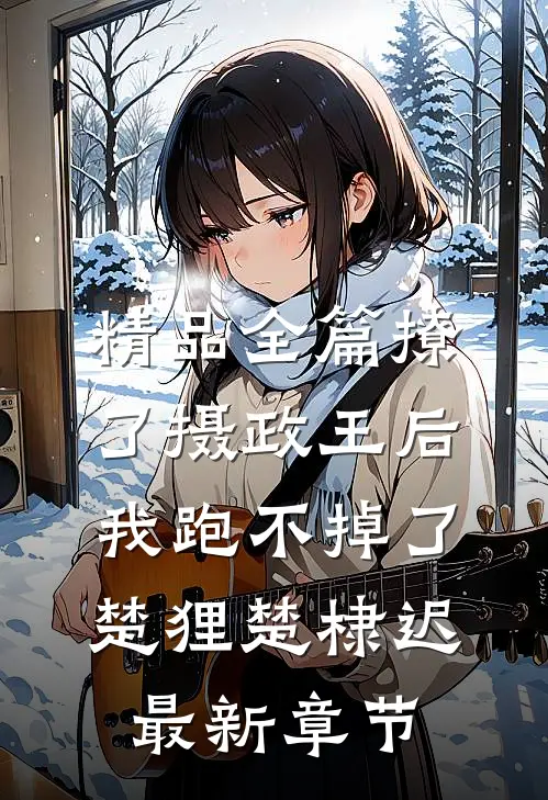 精品全篇撩了摄政王后，我跑不掉了楚狸楚棣迟最新章节