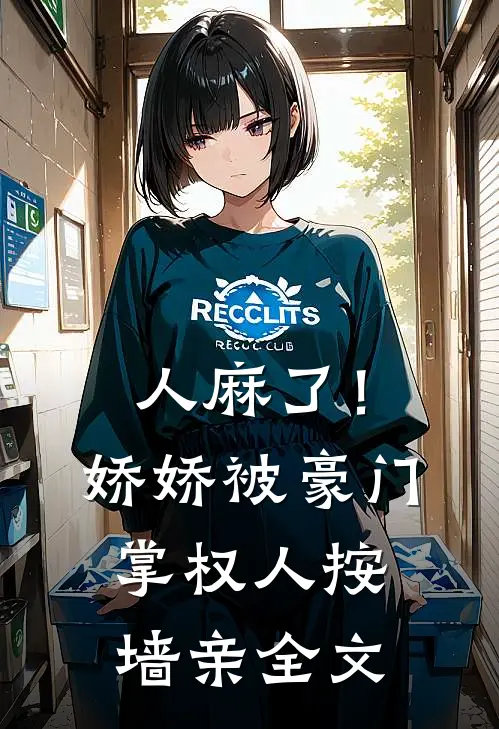人麻了！娇娇被豪门掌权人按墙亲全文