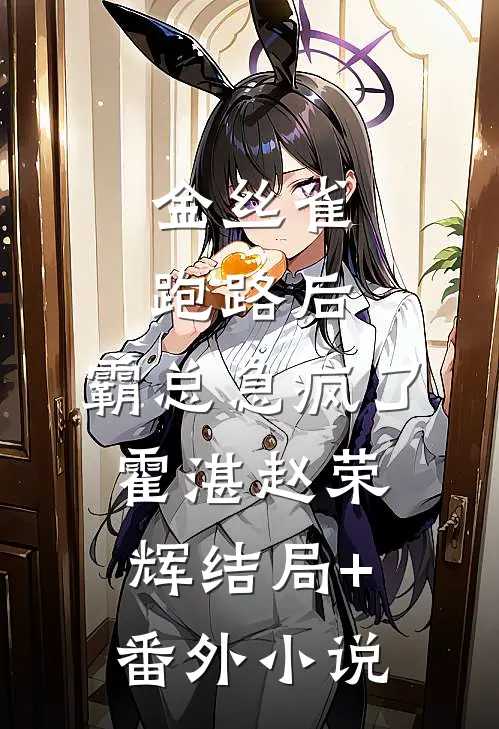 金丝雀跑路后，霸总急疯了霍湛赵荣辉结局+番外小说