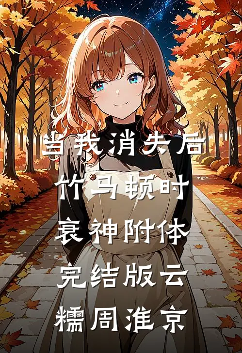 当我消失后，竹马顿时衰神附体完结版云糯周淮京