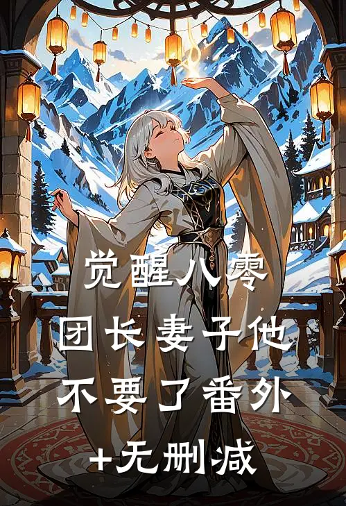 觉醒八零，团长妻子他不要了番外+无删减