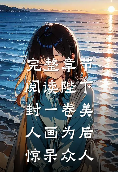 完整章节阅读陛下封一卷美人画为后，惊呆众人